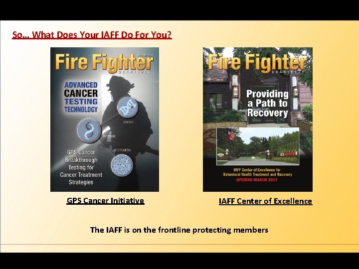 So… What Does Your IAFF Do For You? GPS Cancer Initiative IAFF Center of
