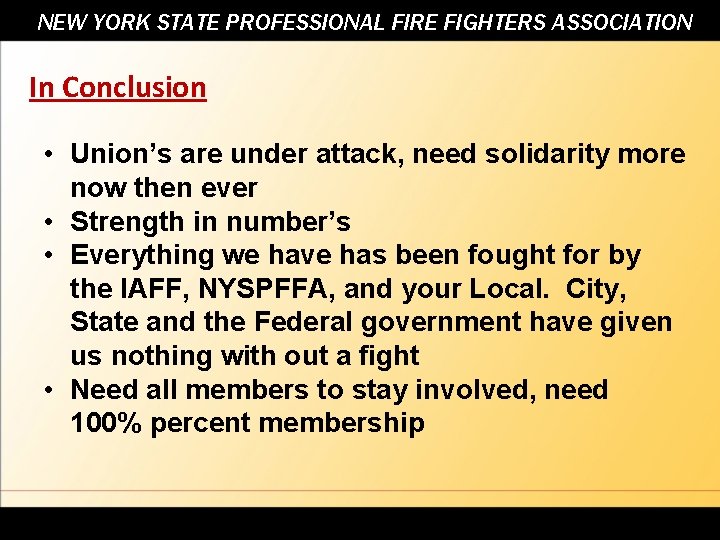 NEW YORK STATE PROFESSIONAL FIRE FIGHTERS ASSOCIATION In Conclusion • Union’s are under attack,