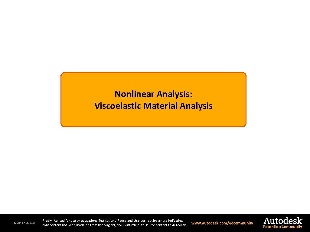Nonlinear Analysis: Viscoelastic Material Analysis © 2011 Autodesk Freely licensed for use by educational