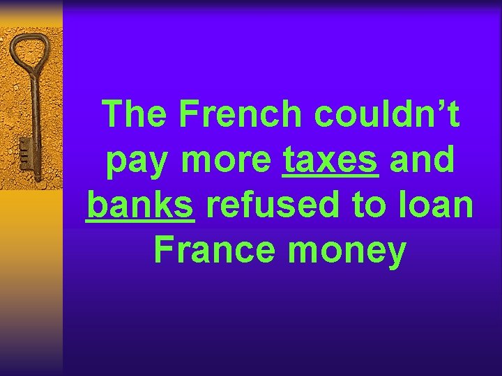 The French couldn’t pay more taxes and banks refused to loan France money The French couldn’t pay more taxes and banks refused to loan France money