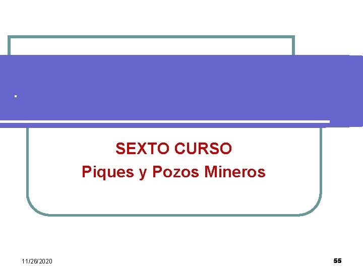 . SEXTO CURSO Piques y Pozos Mineros 11/26/2020 55 