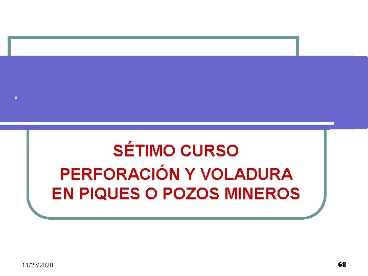 . SÉTIMO CURSO PERFORACIÓN Y VOLADURA EN PIQUES O POZOS MINEROS 11/26/2020 68 