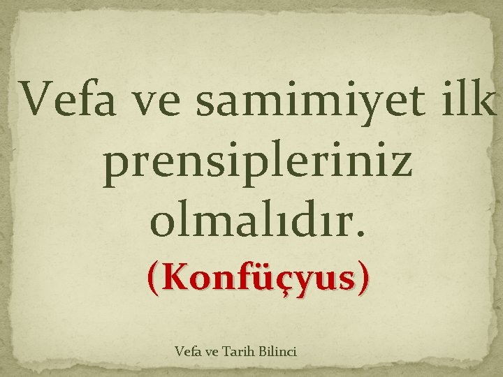 Vefa ve samimiyet ilk prensipleriniz olmalıdır. (Konfüçyus) Vefa ve Tarih Bilinci Vefa ve samimiyet ilk prensipleriniz olmalıdır. (Konfüçyus) Vefa ve Tarih Bilinci