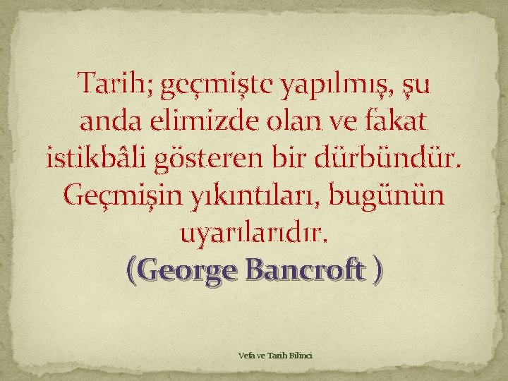 Tarih; geçmişte yapılmış, şu anda elimizde olan ve fakat istikbâli gösteren bir dürbündür. Geçmişin Tarih; geçmişte yapılmış, şu anda elimizde olan ve fakat istikbâli gösteren bir dürbündür. Geçmişin