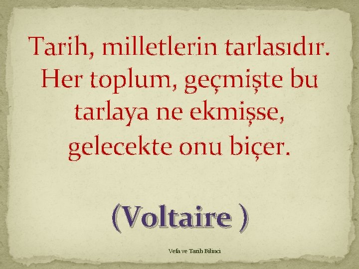 Tarih, milletlerin tarlasıdır. Her toplum, geçmişte bu tarlaya ne ekmişse, gelecekte onu biçer. (Voltaire Tarih, milletlerin tarlasıdır. Her toplum, geçmişte bu tarlaya ne ekmişse, gelecekte onu biçer. (Voltaire