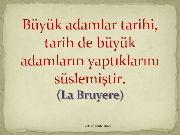 Büyük adamlar tarihi, tarih de büyük adamların yaptıklarını süslemiştir. (La Bruyere) Vefa ve Tarih Büyük adamlar tarihi, tarih de büyük adamların yaptıklarını süslemiştir. (La Bruyere) Vefa ve Tarih