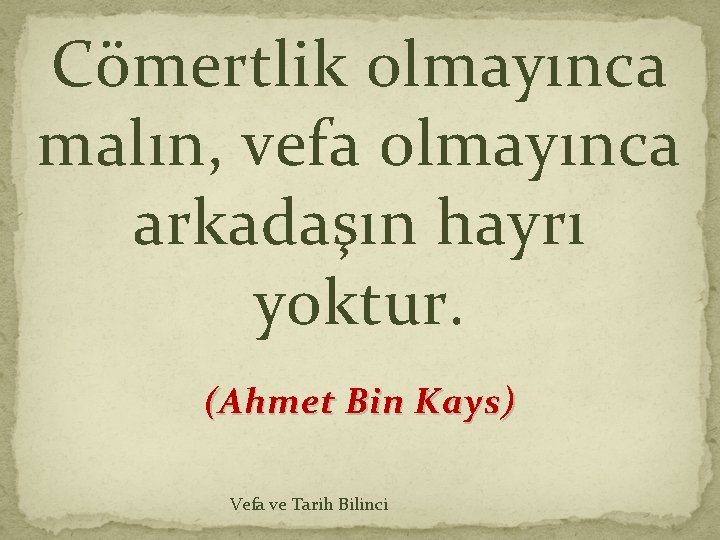 Cömertlik olmayınca malın, vefa olmayınca arkadaşın hayrı yoktur. (Ahmet Bin Kays) Vefa ve Tarih Cömertlik olmayınca malın, vefa olmayınca arkadaşın hayrı yoktur. (Ahmet Bin Kays) Vefa ve Tarih