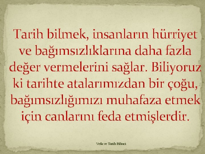 Tarih bilmek, insanların hürriyet ve bağımsızlıklarına daha fazla değer vermelerini sağlar. Biliyoruz ki tarihte Tarih bilmek, insanların hürriyet ve bağımsızlıklarına daha fazla değer vermelerini sağlar. Biliyoruz ki tarihte