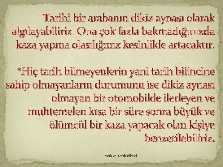 Tarihi bir arabanın dikiz aynası olarak algılayabiliriz. Ona çok fazla bakmadığınızda kaza yapma olasılığınız Tarihi bir arabanın dikiz aynası olarak algılayabiliriz. Ona çok fazla bakmadığınızda kaza yapma olasılığınız