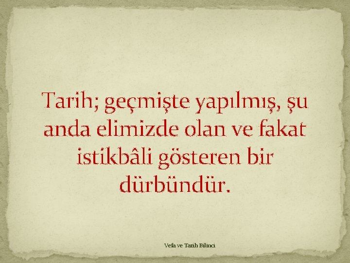 Tarih; geçmişte yapılmış, şu anda elimizde olan ve fakat istikbâli gösteren bir dürbündür. Vefa Tarih; geçmişte yapılmış, şu anda elimizde olan ve fakat istikbâli gösteren bir dürbündür. Vefa