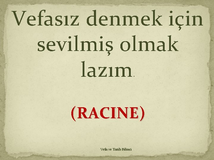 Vefasız denmek için sevilmiş olmak lazım. (RACINE) Vefa ve Tarih Bilinci Vefasız denmek için sevilmiş olmak lazım. (RACINE) Vefa ve Tarih Bilinci
