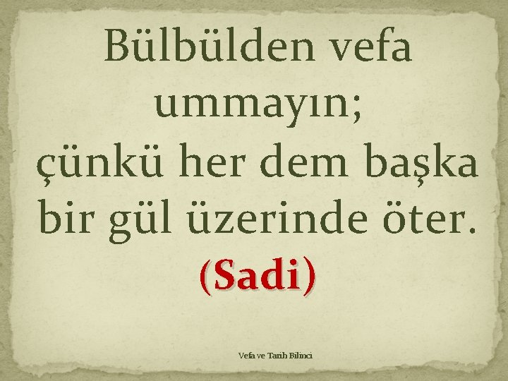 Bülbülden vefa ummayın; çünkü her dem başka bir gül üzerinde öter. (Sadi) Vefa ve Bülbülden vefa ummayın; çünkü her dem başka bir gül üzerinde öter. (Sadi) Vefa ve