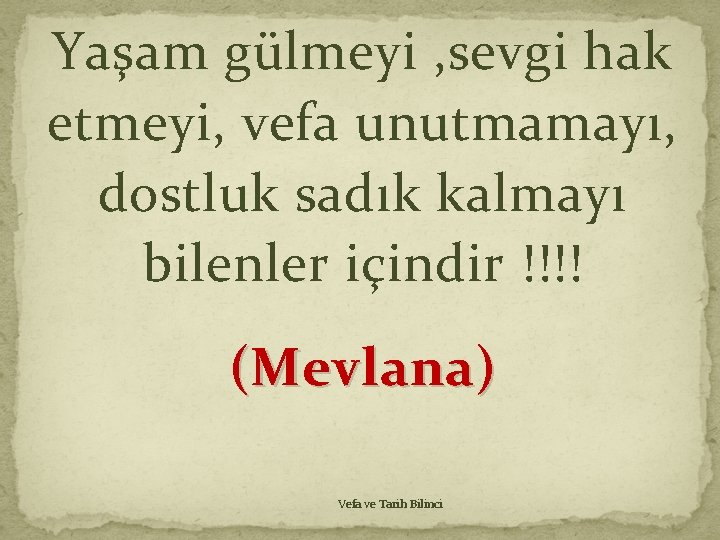 Yaşam gülmeyi , sevgi hak etmeyi, vefa unutmamayı, dostluk sadık kalmayı bilenler içindir !!!! Yaşam gülmeyi , sevgi hak etmeyi, vefa unutmamayı, dostluk sadık kalmayı bilenler içindir !!!!