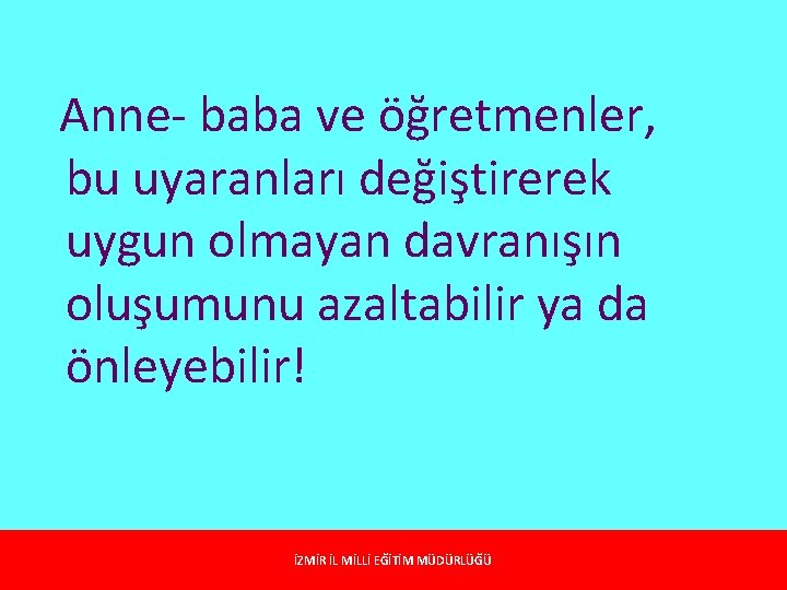 Anne- baba ve öğretmenler, bu uyaranları değiştirerek uygun olmayan davranışın oluşumunu azaltabilir ya da