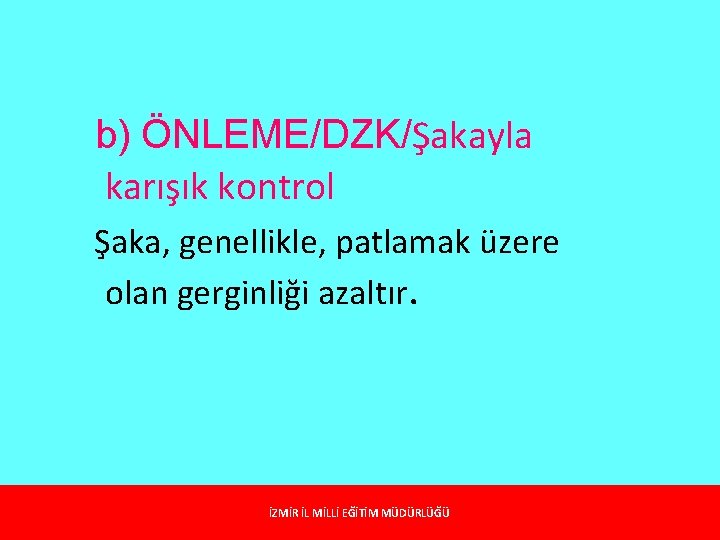 b) ÖNLEME/DZK/Şakayla karışık kontrol Şaka, genellikle, patlamak üzere olan gerginliği azaltır. İZMİR İL MİLLİ