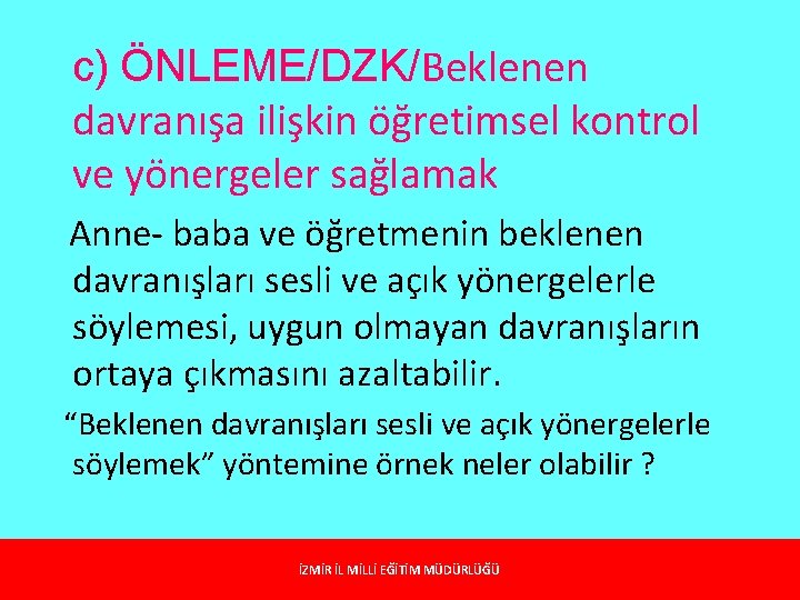 c) ÖNLEME/DZK/Beklenen davranışa ilişkin öğretimsel kontrol ve yönergeler sağlamak Anne- baba ve öğretmenin beklenen