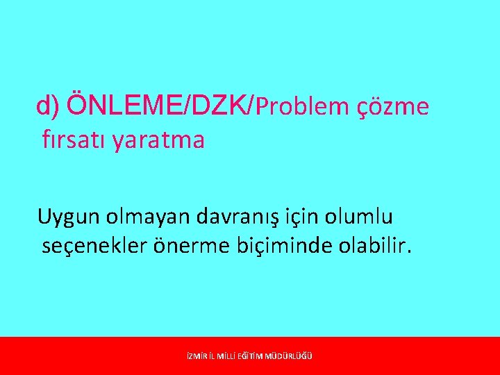 d) ÖNLEME/DZK/Problem çözme fırsatı yaratma Uygun olmayan davranış için olumlu seçenekler önerme biçiminde olabilir. d) ÖNLEME/DZK/Problem çözme fırsatı yaratma Uygun olmayan davranış için olumlu seçenekler önerme biçiminde olabilir.