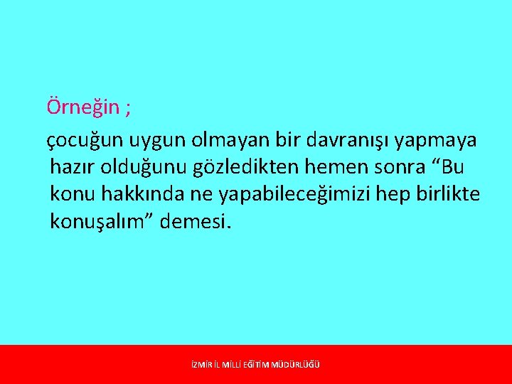 Örneğin ; çocuğun uygun olmayan bir davranışı yapmaya hazır olduğunu gözledikten hemen sonra “Bu