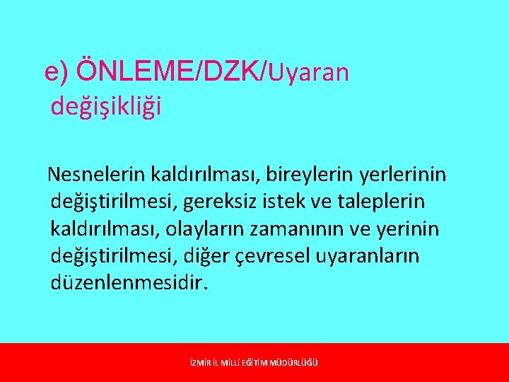 e) ÖNLEME/DZK/Uyaran değişikliği Nesnelerin kaldırılması, bireylerin yerlerinin değiştirilmesi, gereksiz istek ve taleplerin kaldırılması, olayların