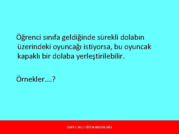 Öğrenci sınıfa geldiğinde sürekli dolabın üzerindeki oyuncağı istiyorsa, bu oyuncak kapaklı bir dolaba yerleştirilebilir.