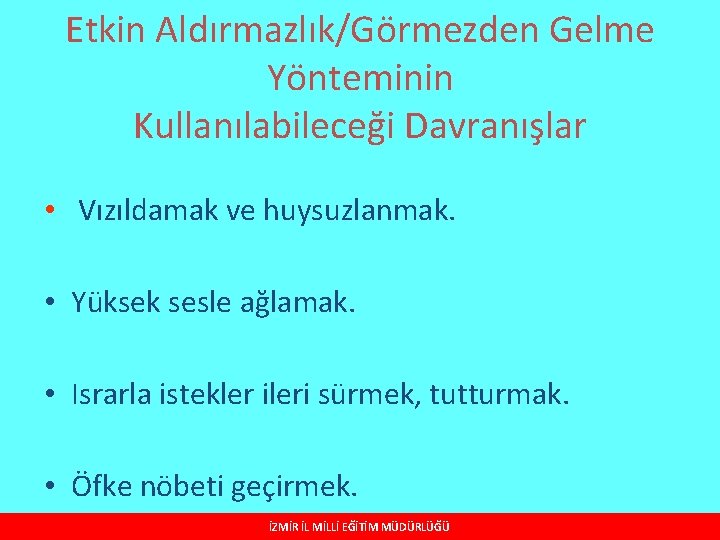 Etkin Aldırmazlık/Görmezden Gelme Yönteminin Kullanılabileceği Davranışlar • Vızıldamak ve huysuzlanmak. • Yüksek sesle ağlamak.