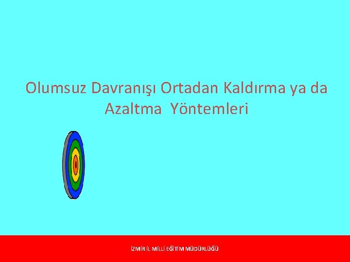 Olumsuz Davranışı Ortadan Kaldırma ya da Azaltma Yöntemleri İZMİR İL MİLLİ EĞİTİM MÜDÜRLÜĞÜ 