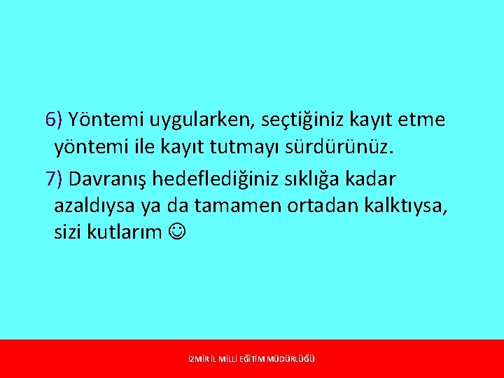 6) Yöntemi uygularken, seçtiğiniz kayıt etme yöntemi ile kayıt tutmayı sürdürünüz. 7) Davranış hedeflediğiniz