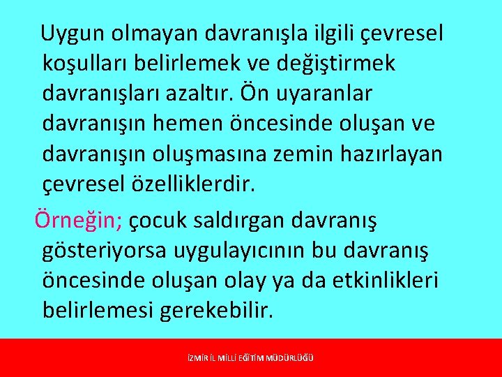 Uygun olmayan davranışla ilgili çevresel koşulları belirlemek ve değiştirmek davranışları azaltır. Ön uyaranlar davranışın