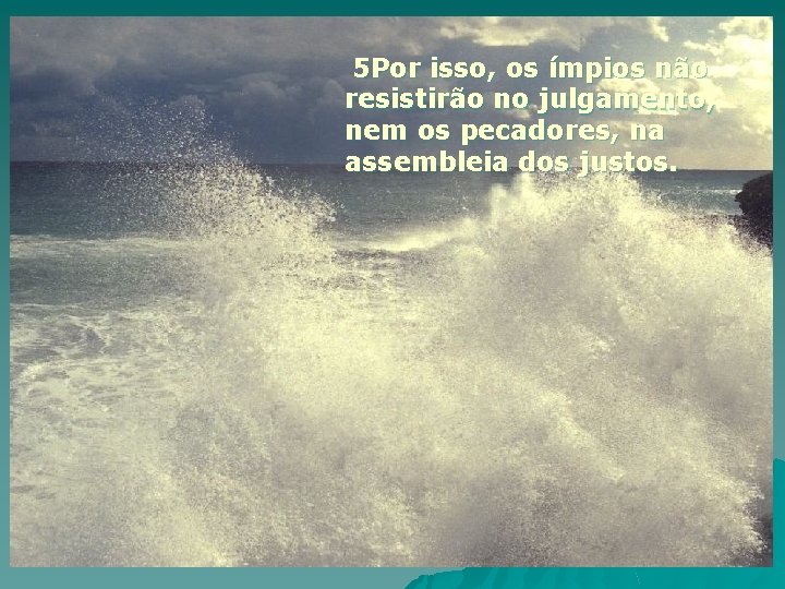 5 Por isso, os ímpios não resistirão no julgamento, nem os pecadores, na assembleia