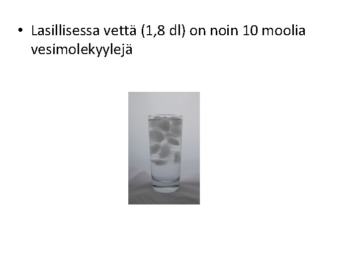  • Lasillisessa vettä (1, 8 dl) on noin 10 moolia vesimolekyylejä 