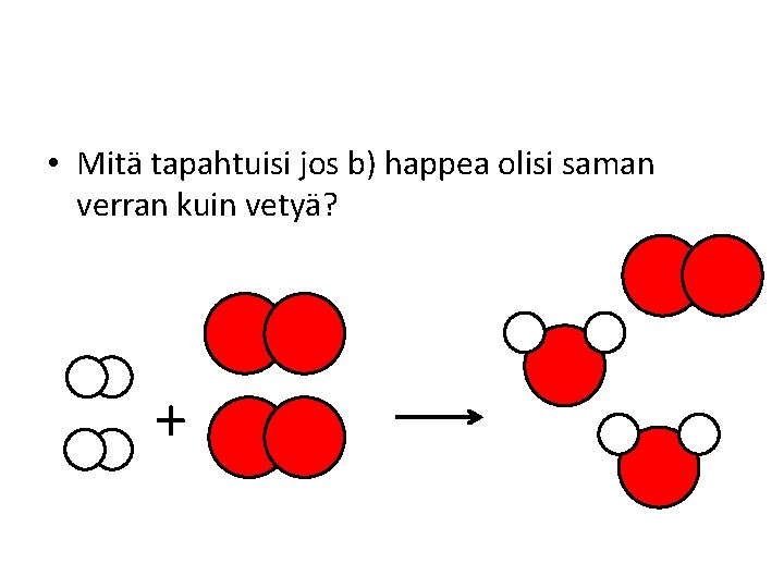  • Mitä tapahtuisi jos b) happea olisi saman verran kuin vetyä? + 