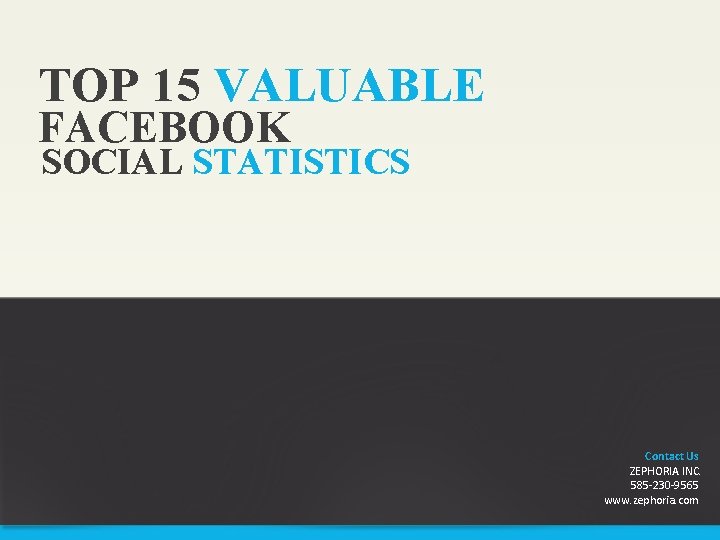 TOP 15 VALUABLE FACEBOOK SOCIAL STATISTICS Contact Us ZEPHORIA INC. 585 -230 -9565 www.