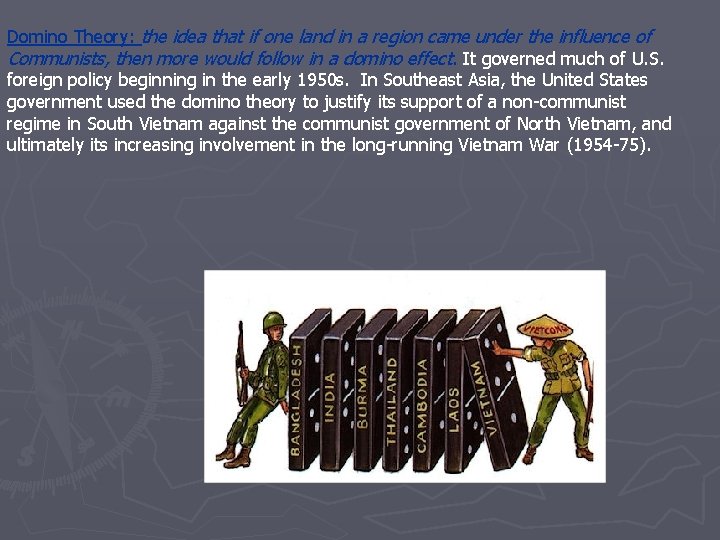 Domino Theory: the idea that if one land in a region came under the