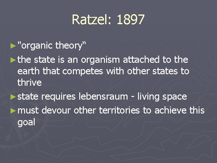 Ratzel: 1897 ► "organic theory“ ► the state is an organism attached to the