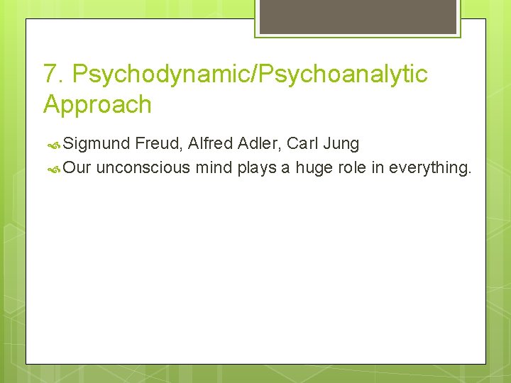 7. Psychodynamic/Psychoanalytic Approach Sigmund Freud, Alfred Adler, Carl Jung Our unconscious mind plays a