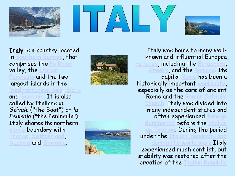 Italy is a country located in Southern Europe, that comprises the Po River valley,