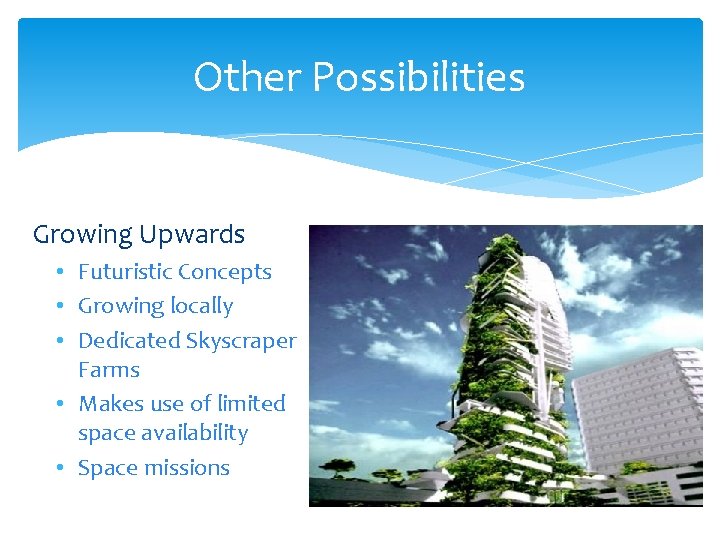 Other Possibilities Growing Upwards • Futuristic Concepts • Growing locally • Dedicated Skyscraper Farms