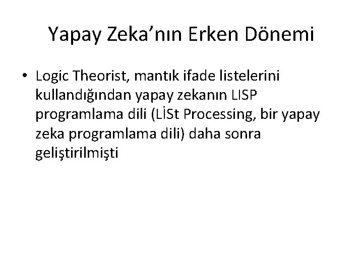 Yapay Zeka’nın Erken Dönemi • Logic Theorist, mantık ifade listelerini kullandığından yapay zekanın LISP