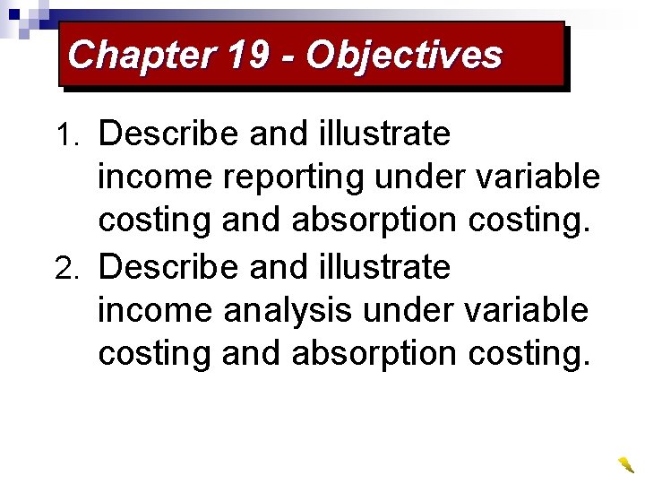 Chapter 19 - Objectives 1. Describe and illustrate income reporting under variable costing and