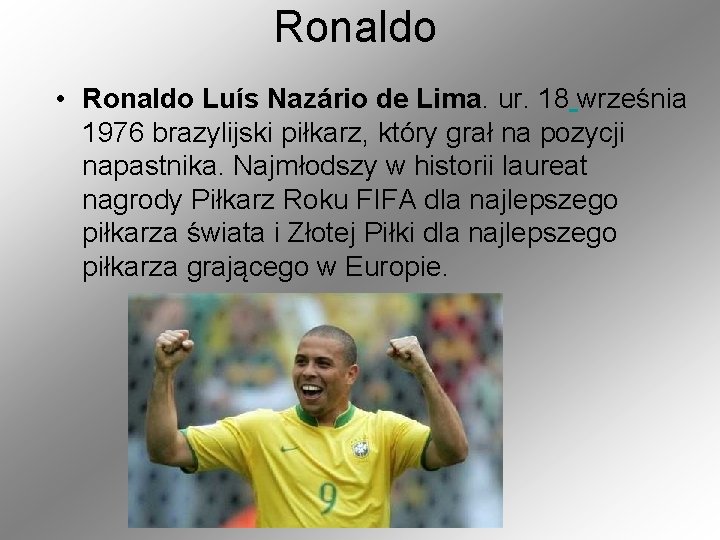 Ronaldo • Ronaldo Luís Nazário de Lima. ur. 18 września 1976 brazylijski piłkarz, który