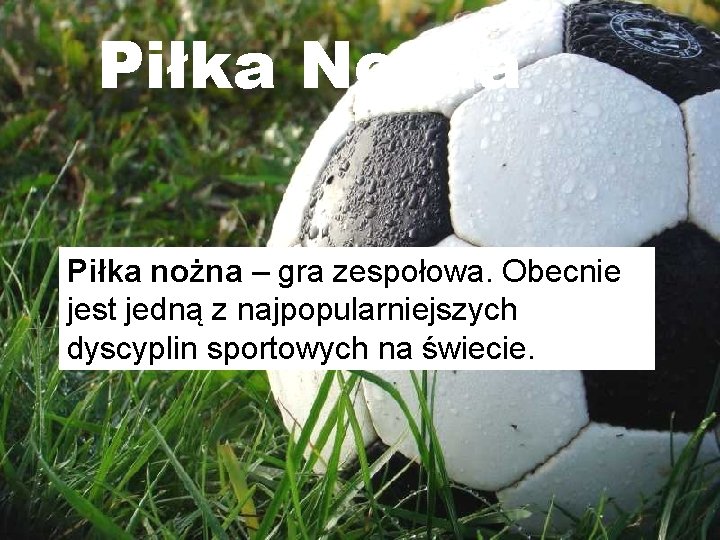 Piłka Nożna Piłka nożna – gra zespołowa. Obecnie jest jedną z najpopularniejszych dyscyplin sportowych