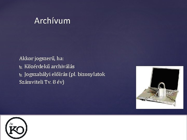 Archívum Akkor jogszerű, ha: Közérdekű archiválás Jogszabályi előírás (pl. bizonylatok Számviteli Tv. 8 év)