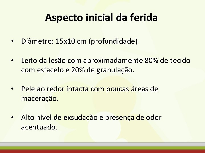 Aspecto inicial da ferida • Diâmetro: 15 x 10 cm (profundidade) • Leito da