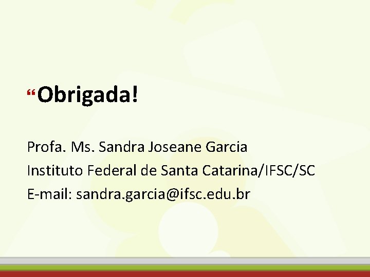  Obrigada! Profa. Ms. Sandra Joseane Garcia Instituto Federal de Santa Catarina/IFSC/SC E-mail: sandra.