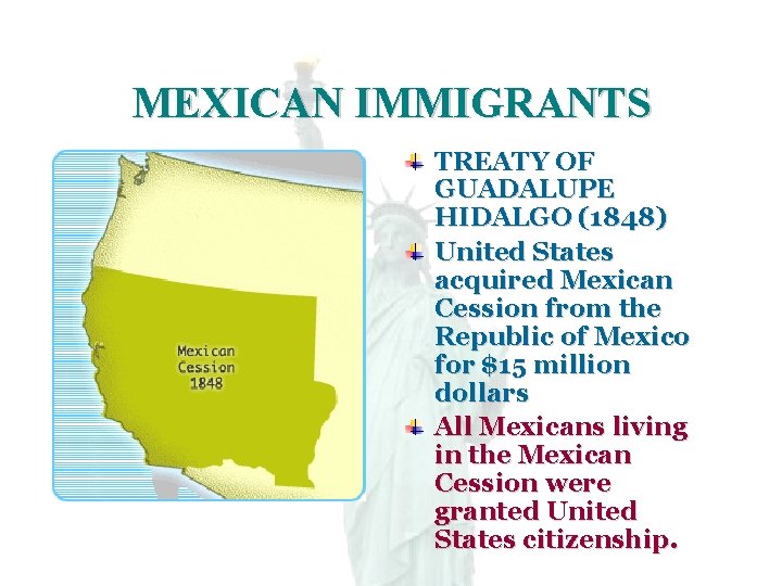 MEXICAN IMMIGRANTS TREATY OF GUADALUPE HIDALGO (1848) United States acquired Mexican Cession from the