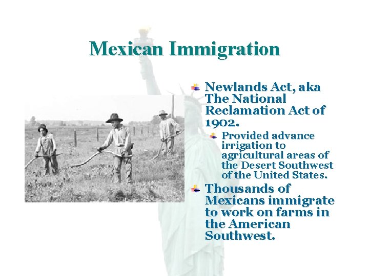 Mexican Immigration Newlands Act, aka The National Reclamation Act of 1902. Provided advance irrigation