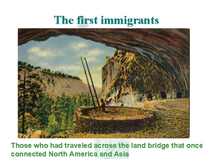 The first immigrants Those who had traveled across the land bridge that once connected