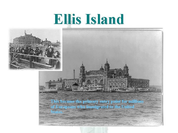 Ellis Island This became the primary entry point for millions of Europeans who immigrated