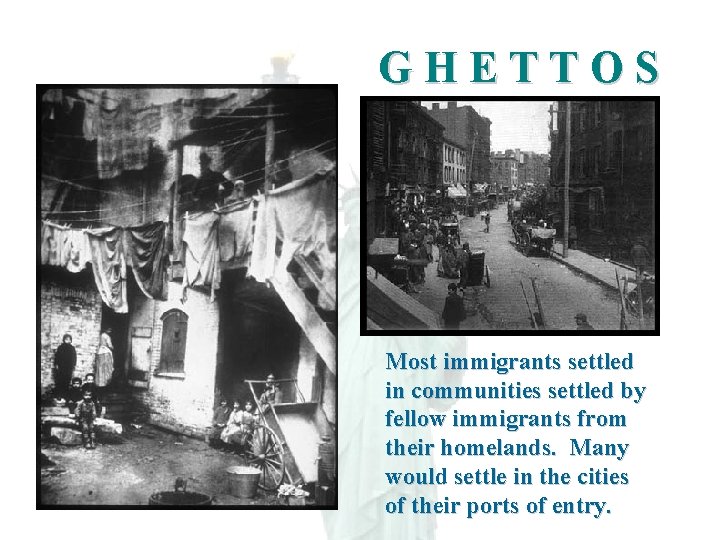 GHETTOS Most immigrants settled in communities settled by fellow immigrants from their homelands. Many