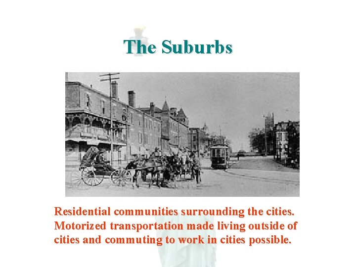 The Suburbs Residential communities surrounding the cities. Motorized transportation made living outside of cities